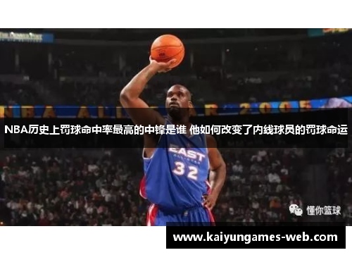 NBA历史上罚球命中率最高的中锋是谁 他如何改变了内线球员的罚球命运