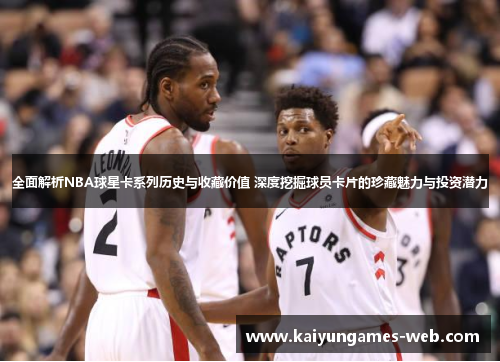 全面解析NBA球星卡系列历史与收藏价值 深度挖掘球员卡片的珍藏魅力与投资潜力