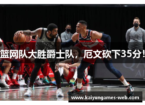 篮网队大胜爵士队，厄文砍下35分！
