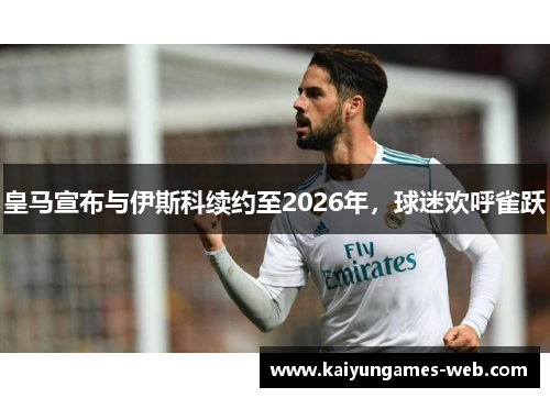 皇马宣布与伊斯科续约至2026年，球迷欢呼雀跃