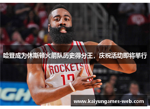 哈登成为休斯顿火箭队历史得分王，庆祝活动即将举行
