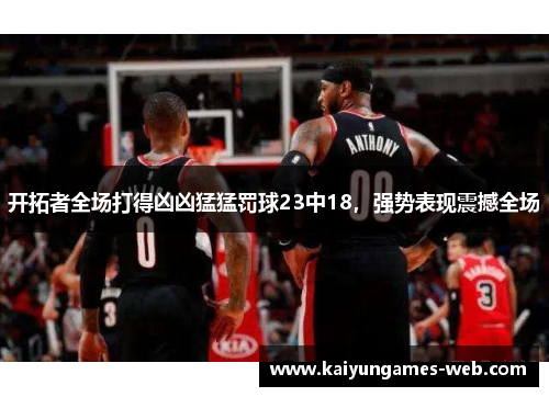 开拓者全场打得凶凶猛猛罚球23中18，强势表现震撼全场
