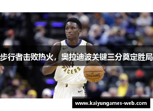 步行者击败热火，奥拉迪波关键三分奠定胜局