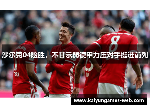 沙尔克04险胜，不甘示弱德甲力压对手挺进前列