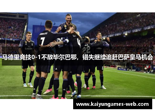 马德里竞技0-1不敌毕尔巴鄂，错失继续追赶巴萨皇马机会