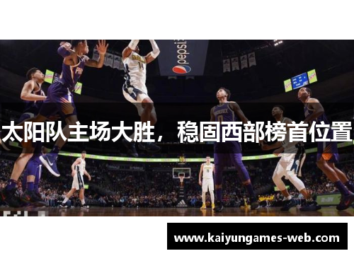太阳队主场大胜，稳固西部榜首位置