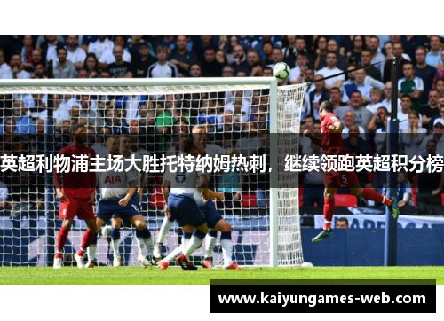 英超利物浦主场大胜托特纳姆热刺，继续领跑英超积分榜