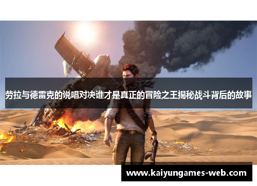 劳拉与德雷克的说唱对决谁才是真正的冒险之王揭秘战斗背后的故事