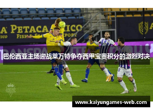 巴伦西亚主场迎战莱万特争夺西甲宝贵积分的激烈对决