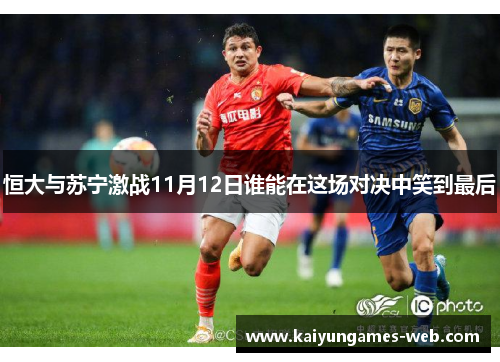 恒大与苏宁激战11月12日谁能在这场对决中笑到最后