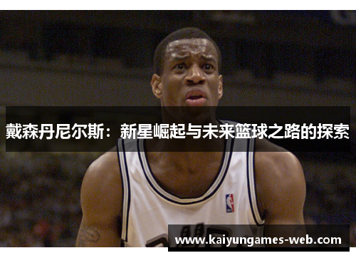 戴森丹尼尔斯：新星崛起与未来篮球之路的探索
