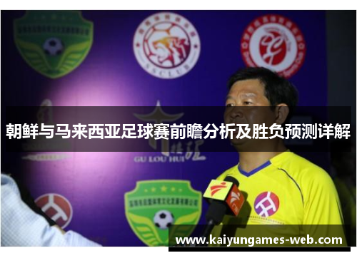 朝鲜与马来西亚足球赛前瞻分析及胜负预测详解