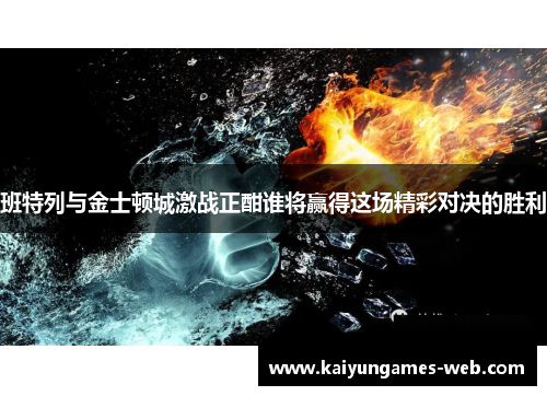 班特列与金士顿城激战正酣谁将赢得这场精彩对决的胜利