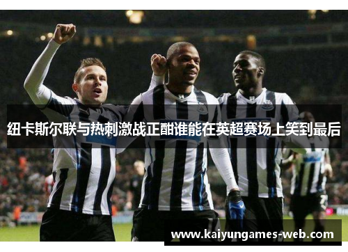 纽卡斯尔联与热刺激战正酣谁能在英超赛场上笑到最后