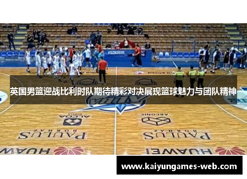 英国男篮迎战比利时队期待精彩对决展现篮球魅力与团队精神