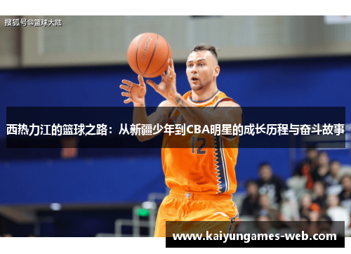 西热力江的篮球之路：从新疆少年到CBA明星的成长历程与奋斗故事